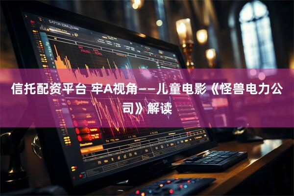信托配资平台 牢A视角——儿童电影《怪兽电力公司》解读